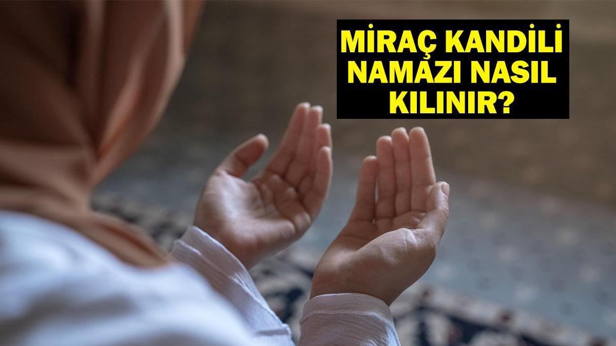 KANDİL NAMAZI KILINIŞI: Miraç Kandili Namazı Nasıl Kılınır, Kaç Rekat? Miraç Kandili’nde Nasıl Namaz kılınır?